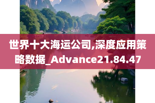 世界十大海运公司,深度应用策略数据_Advance21.84.47