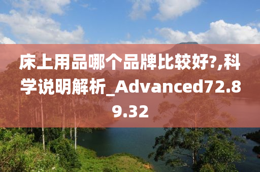 床上用品哪个品牌比较好?,科学说明解析_Advanced72.89.32