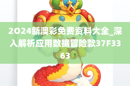 2O24新澳彩免费资料大全_深入解析应用数据冒险款37F3363