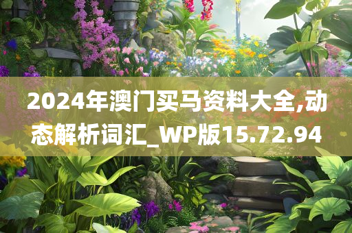 2024年澳门买马资料大全,动态解析词汇_WP版15.72.94