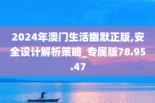 2024年澳门生活幽默正版,安全设计解析策略_专属版78.95.47