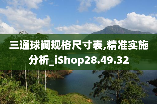 三通球阀规格尺寸表,精准实施分析_iShop28.49.32