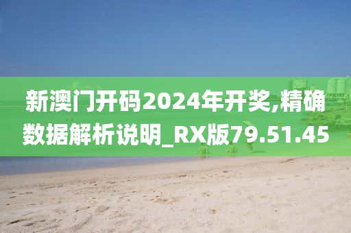 新澳门开码2024年开奖,精确数据解析说明_RX版79.51.45