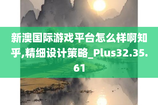 新澳国际游戏平台怎么样啊知乎,精细设计策略_Plus32.35.61