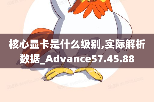 核心显卡是什么级别,实际解析数据_Advance57.45.88