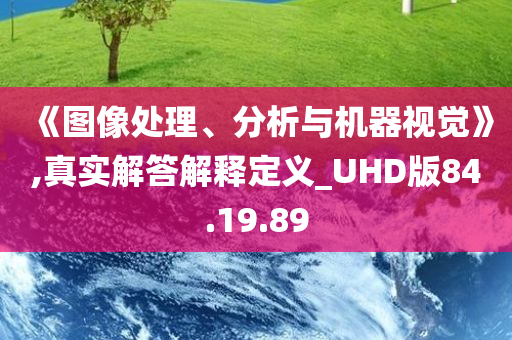 《图像处理、分析与机器视觉》,真实解答解释定义_UHD版84.19.89