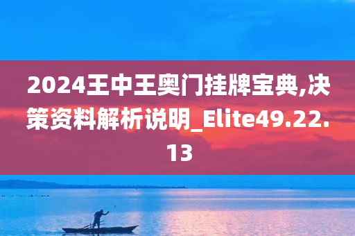 2024王中王奥门挂牌宝典,决策资料解析说明_Elite49.22.13