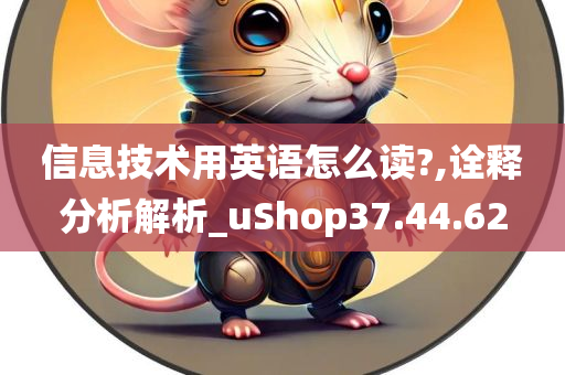 信息技术用英语怎么读?,诠释分析解析_uShop37.44.62