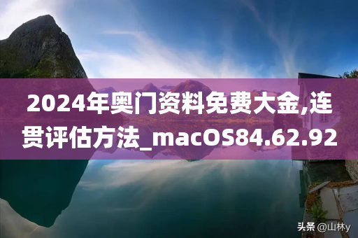 2024年奥门资料免费大金,连贯评估方法_macOS84.62.92