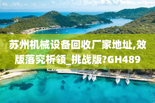 苏州机械设备回收厂家地址,效版落究析领_挑战版?GH489