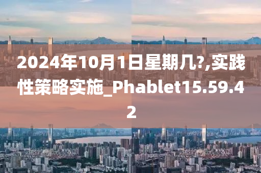 2024年10月1日星期几?,实践性策略实施_Phablet15.59.42