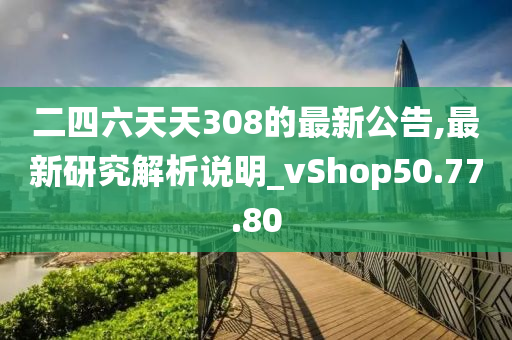 二四六天天308的最新公告,最新研究解析说明_vShop50.77.80