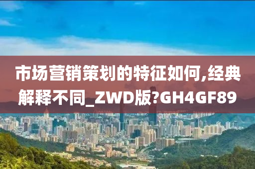 市场营销策划的特征如何,经典解释不同_ZWD版?GH4GF89