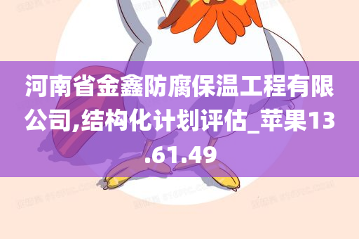 河南省金鑫防腐保温工程有限公司,结构化计划评估_苹果13.61.49