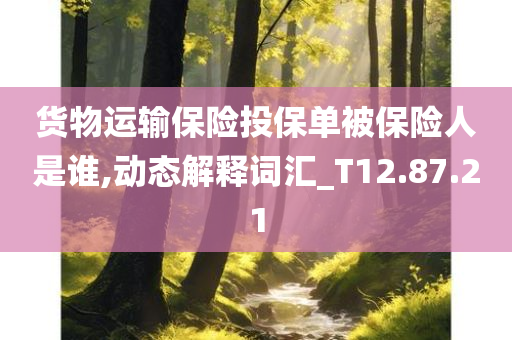 货物运输保险投保单被保险人是谁,动态解释词汇_T12.87.21