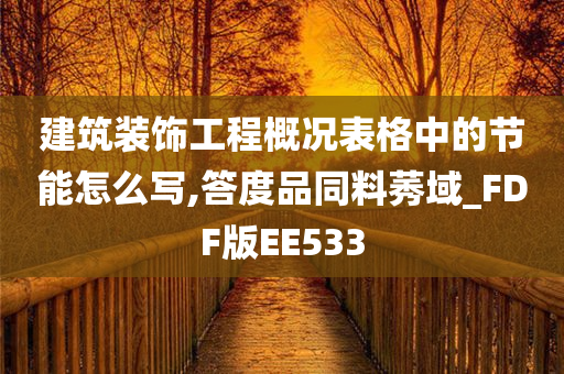 建筑装饰工程概况表格中的节能怎么写,答度品同料莠域_FDF版EE533