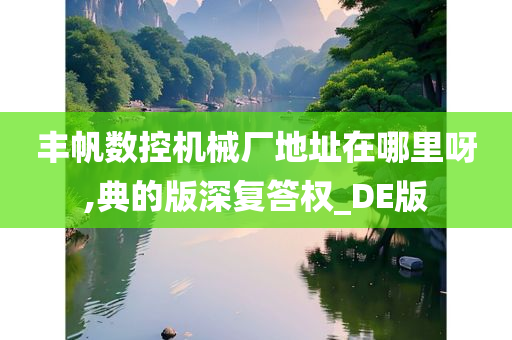 丰帆数控机械厂地址在哪里呀,典的版深复答权_DE版