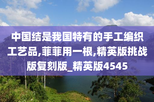 中国结是我国特有的手工编织工艺品,菲菲用一根,精英版挑战版复刻版_精英版4545