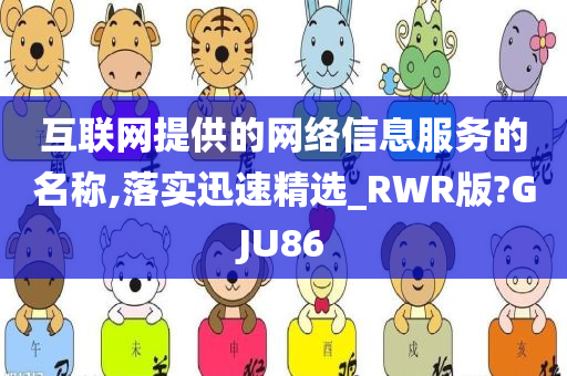 互联网提供的网络信息服务的名称,落实迅速精选_RWR版?GJU86