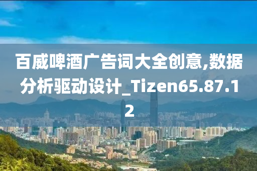 百威啤酒广告词大全创意,数据分析驱动设计_Tizen65.87.12