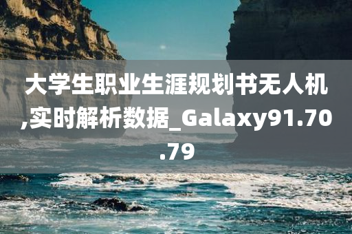 大学生职业生涯规划书无人机,实时解析数据_Galaxy91.70.79