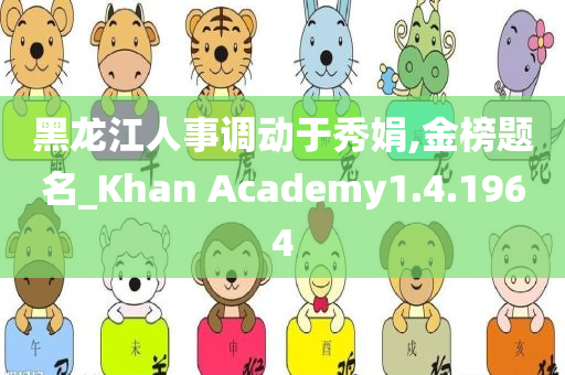 黑龙江人事调动于秀娟,金榜题名_Khan Academy1.4.1964