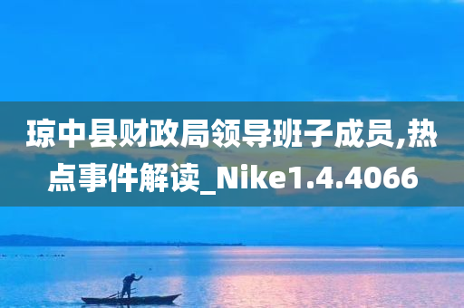 琼中县财政局领导班子成员,热点事件解读_Nike1.4.4066