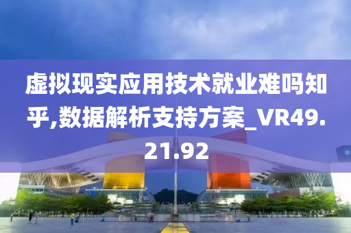 虚拟现实应用技术就业难吗知乎,数据解析支持方案_VR49.21.92