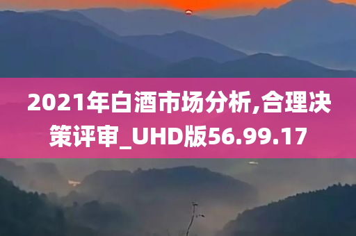 2021年白酒市场分析,合理决策评审_UHD版56.99.17