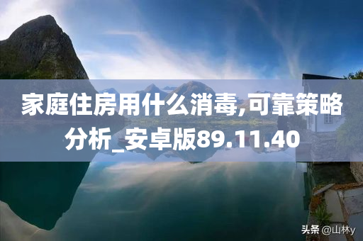 家庭住房用什么消毒,可靠策略分析_安卓版89.11.40