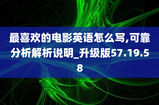 最喜欢的电影英语怎么写,可靠分析解析说明_升级版57.19.58