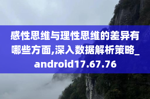 感性思维与理性思维的差异有哪些方面,深入数据解析策略_android17.67.76