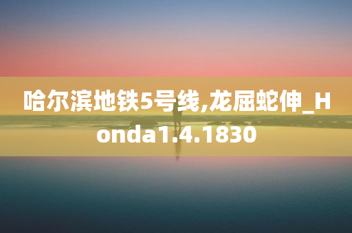 哈尔滨地铁5号线,龙屈蛇伸_Honda1.4.1830