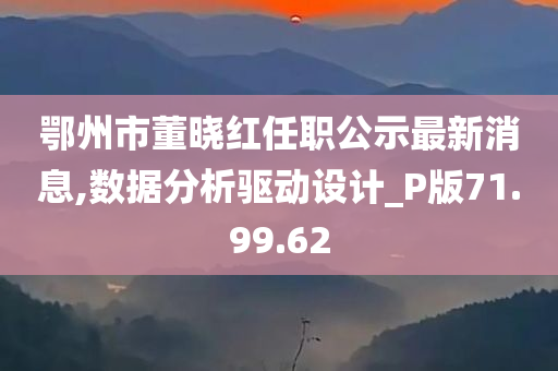 鄂州市董晓红任职公示最新消息,数据分析驱动设计_P版71.99.62