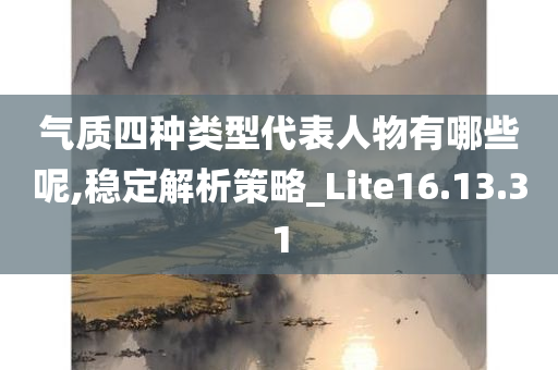 气质四种类型代表人物有哪些呢,稳定解析策略_Lite16.13.31