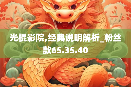 光棍影院,经典说明解析_粉丝款65.35.40