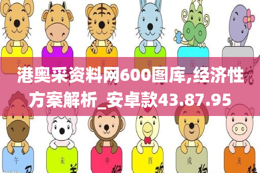 港奥采资料网600图库,经济性方案解析_安卓款43.87.95