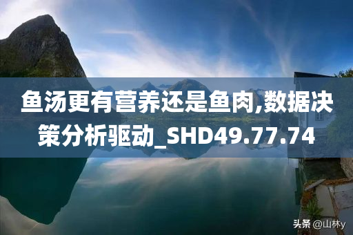 鱼汤更有营养还是鱼肉,数据决策分析驱动_SHD49.77.74