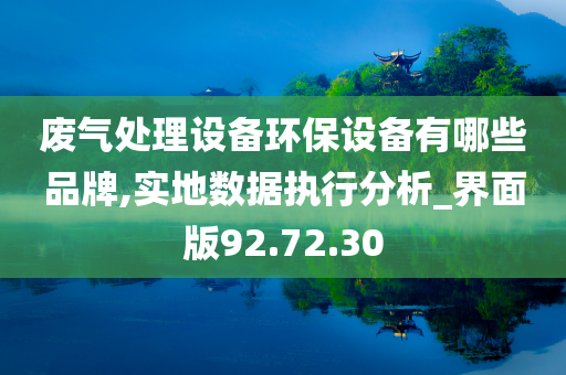 废气处理设备环保设备有哪些品牌,实地数据执行分析_界面版92.72.30