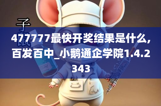 477777最快开奖结果是什么,百发百中_小鹅通企学院1.4.2343