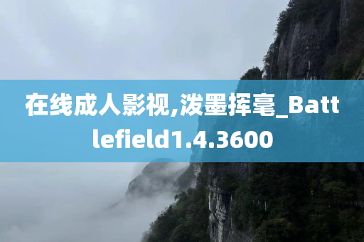 在线成人影视,泼墨挥毫_Battlefield1.4.3600