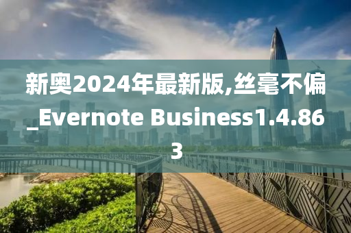 新奥2024年最新版,丝毫不偏_Evernote Business1.4.863