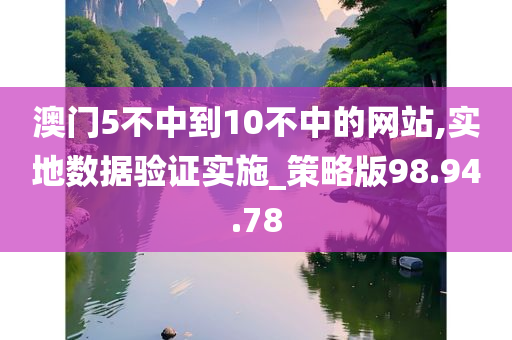 澳门5不中到10不中的网站,实地数据验证实施_策略版98.94.78