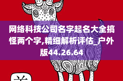 网络科技公司名字起名大全搞怪两个字,精细解析评估_户外版44.26.64