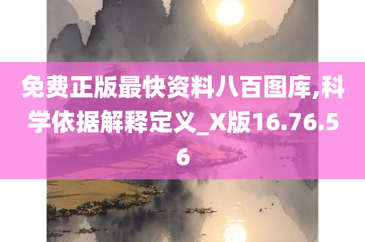 免费正版最快资料八百图库,科学依据解释定义_X版16.76.56