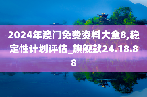 2024年澳门免费资料大全8,稳定性计划评估_旗舰款24.18.88