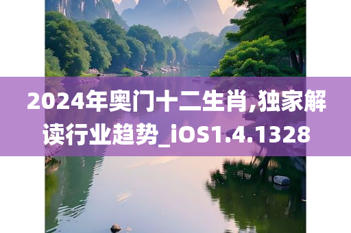 2024年奥门十二生肖,独家解读行业趋势_iOS1.4.1328