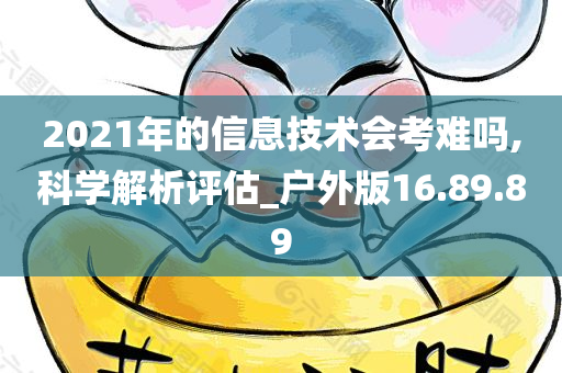 2021年的信息技术会考难吗,科学解析评估_户外版16.89.89