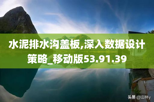 水泥排水沟盖板,深入数据设计策略_移动版53.91.39