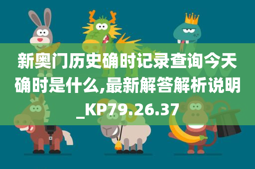 新奥门历史确时记录查询今天确时是什么,最新解答解析说明_KP79.26.37